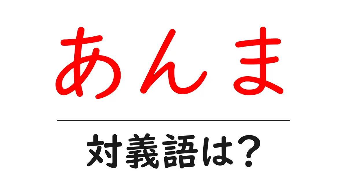 あんまの対義語・反対語を使用例を交えて分かりやすく解説!