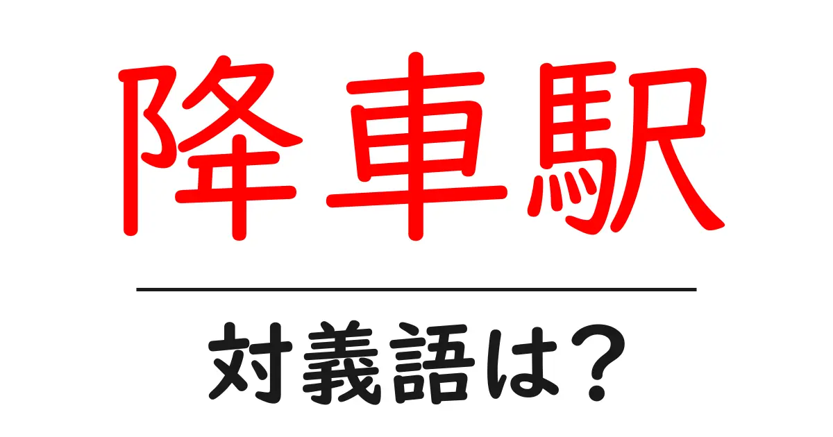 降車駅の対義語・反対語を使用例を交えて分かりやすく解説!
