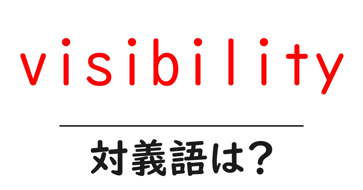 visibilityの対義語・反対語を使用例を交えて分かりやすく解説!
