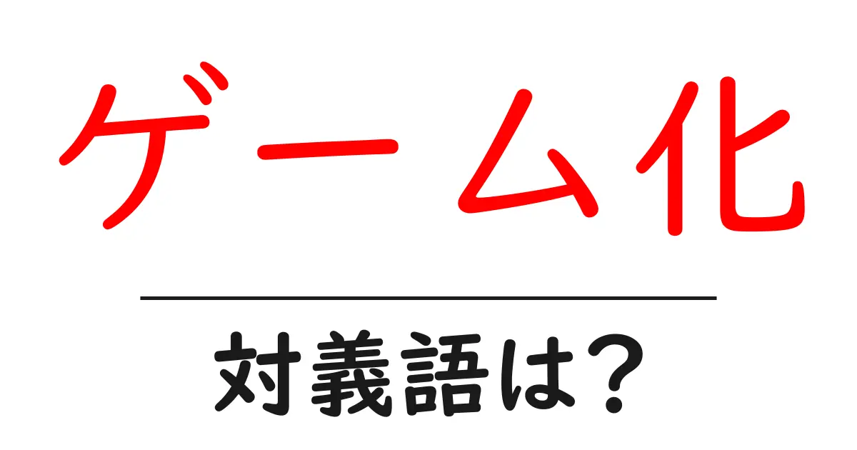 ゲーム化の対義語・反対語を使用例を交えて分かりやすく解説!