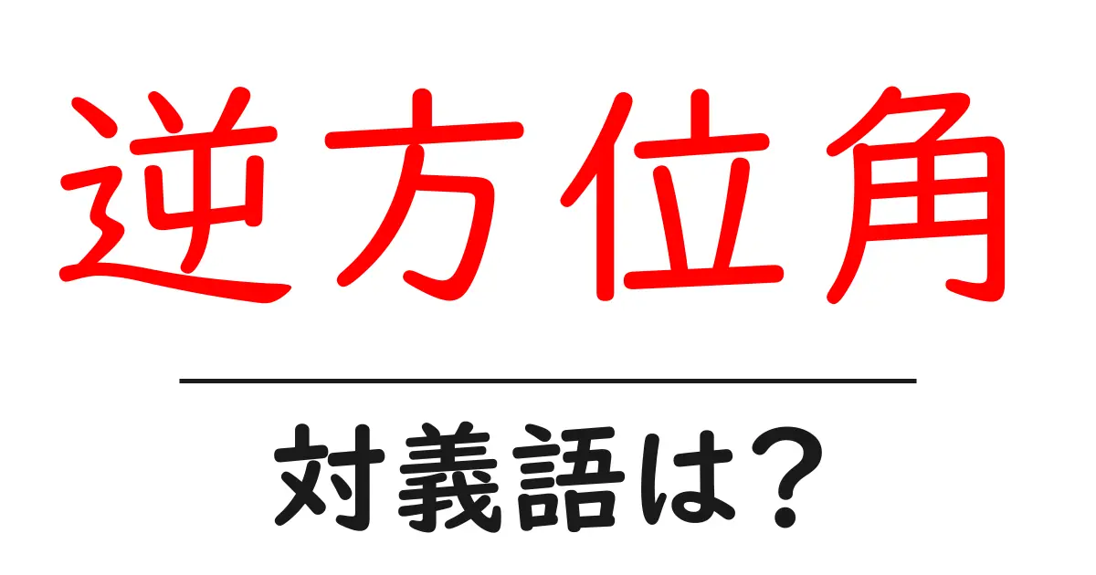 逆方位角の対義語・反対語を使用例を交えて分かりやすく解説!