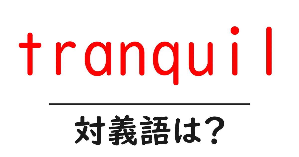 tranquilの対義語・反対語を使用例を交えて分かりやすく解説!