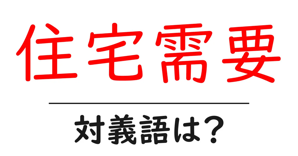 住宅需要の対義語・反対語を使用例を交えて分かりやすく解説!