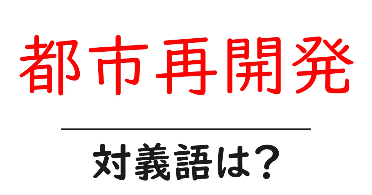 都市再開発の対義語・反対語を使用例を交えて分かりやすく解説!