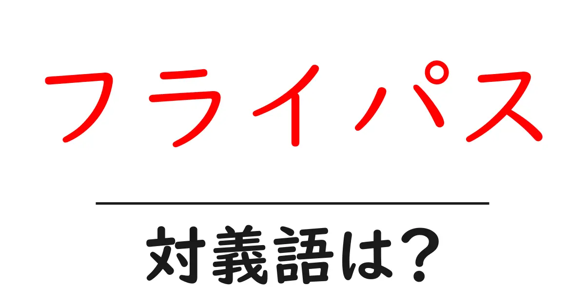 フライパスの対義語・反対語を使用例を交えて分かりやすく解説!