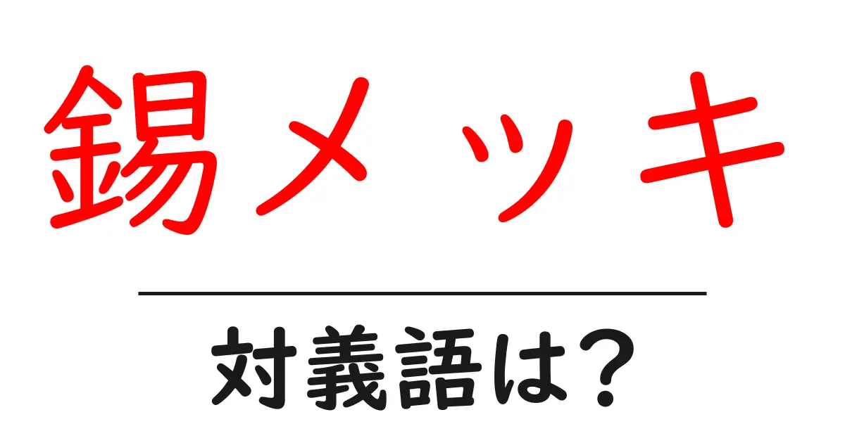 錫メッキの対義語・反対語を使用例を交えて分かりやすく解説！