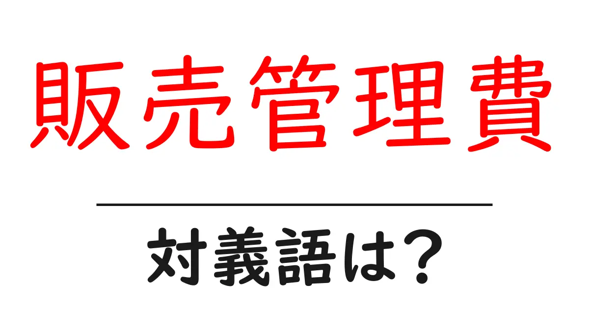 販売管理費の対義語・反対語を使用例を交えて分かりやすく解説!