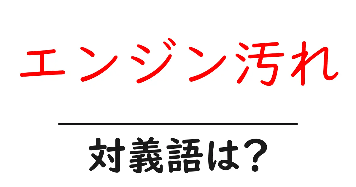 エンジン汚れの対義語・反対語を使用例を交えて分かりやすく解説!