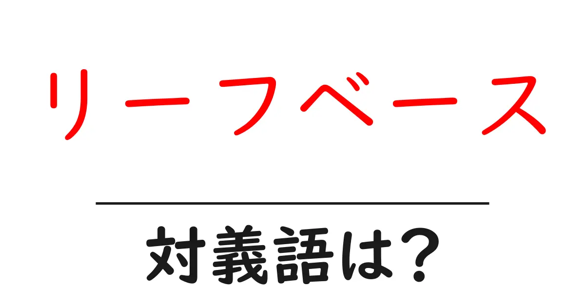 リーフベースの対義語・反対語を使用例を交えて分かりやすく解説!