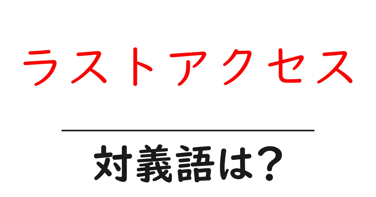 ラストアクセスの対義語・反対語を使用例を交えて分かりやすく解説!