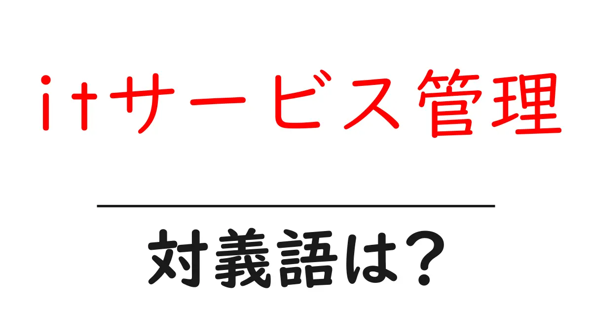 itサービス管理の対義語・反対語を使用例を交えて分かりやすく解説!