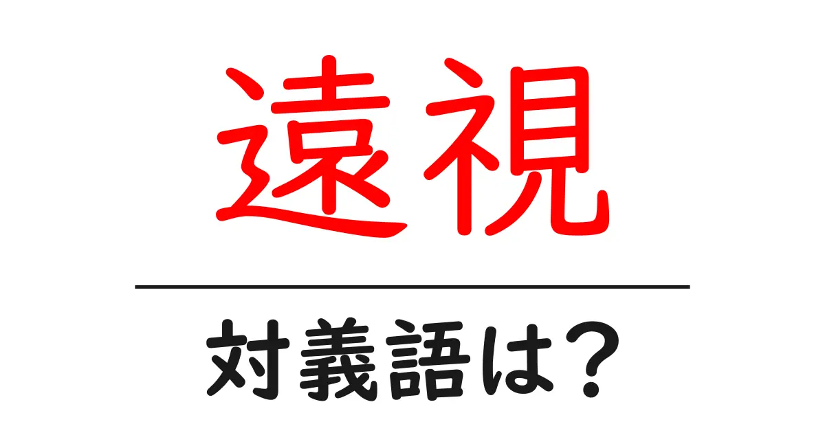 遠視の対義語・反対語を使用例を交えて分かりやすく解説!