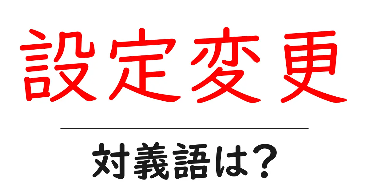 設定変更の対義語・反対語を使用例を交えて分かりやすく解説!