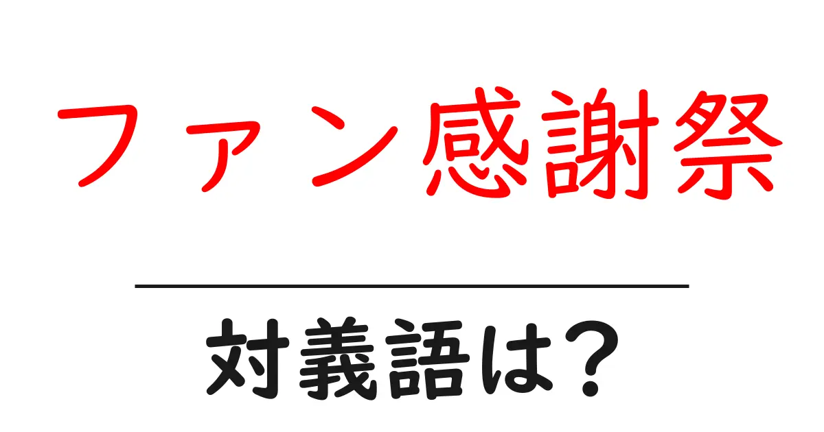 ファン感謝祭の対義語・反対語を使用例を交えて分かりやすく解説!