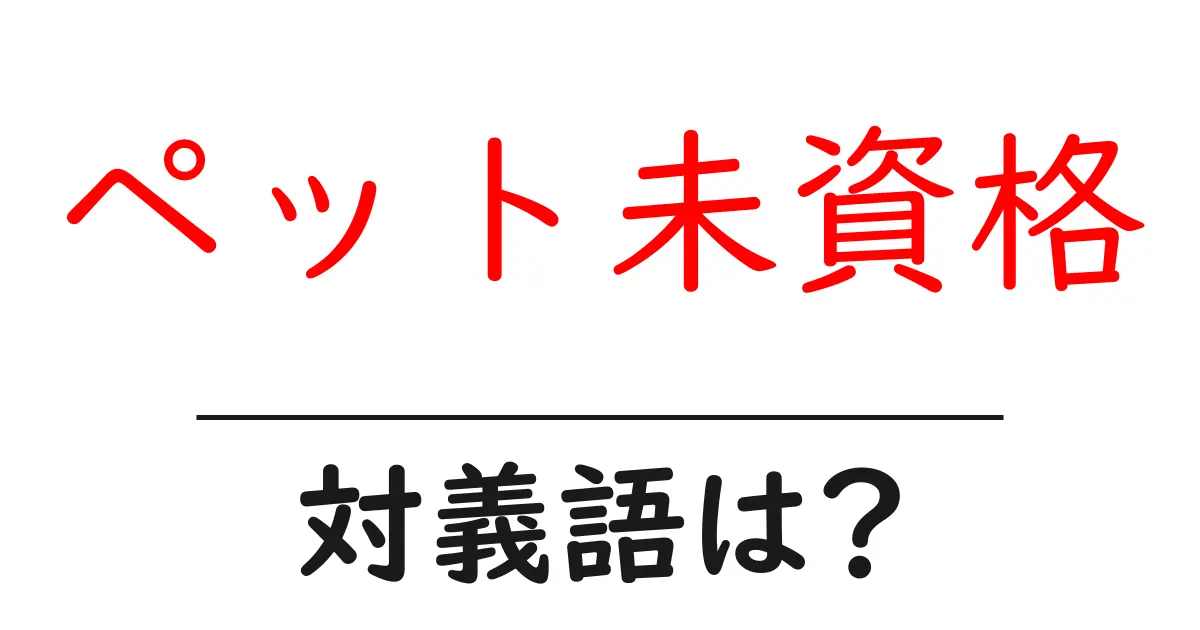 ペット未資格の対義語・反対語を使用例を交えて分かりやすく解説!