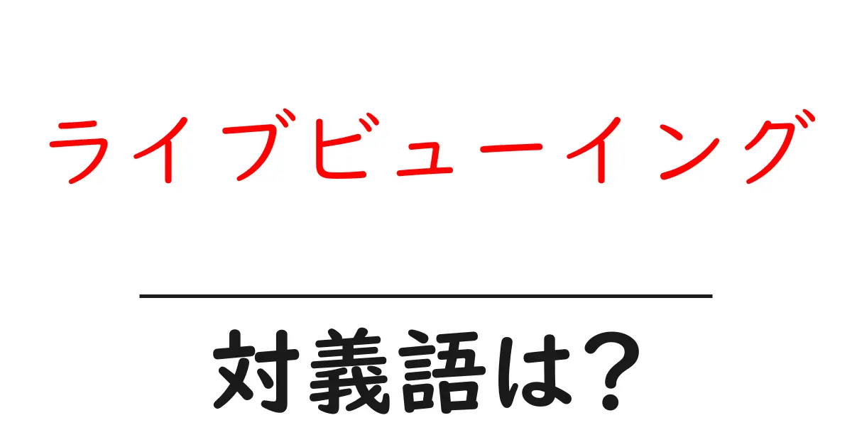 ライブビューイングの対義語・反対語を使用例を交えて分かりやすく解説!