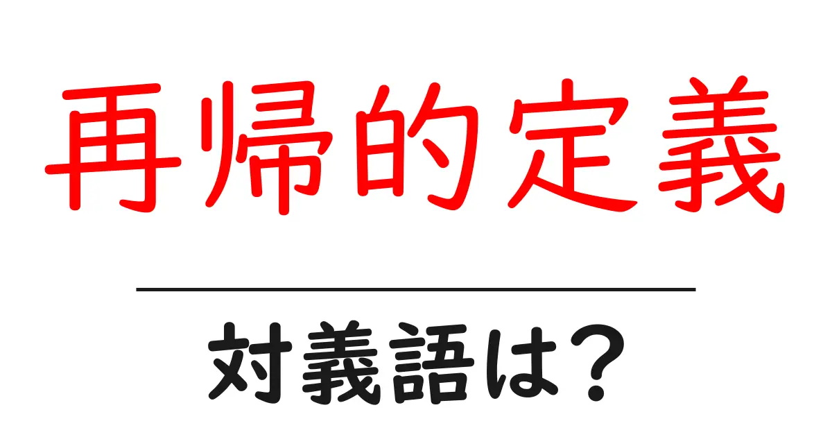 再帰的定義の対義語・反対語を使用例を交えて分かりやすく解説!