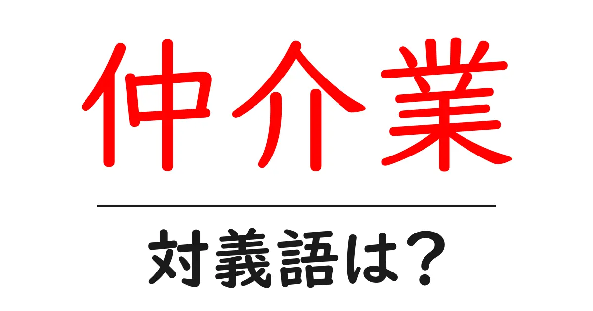 仲介業の対義語・反対語を使用例を交えて分かりやすく解説!