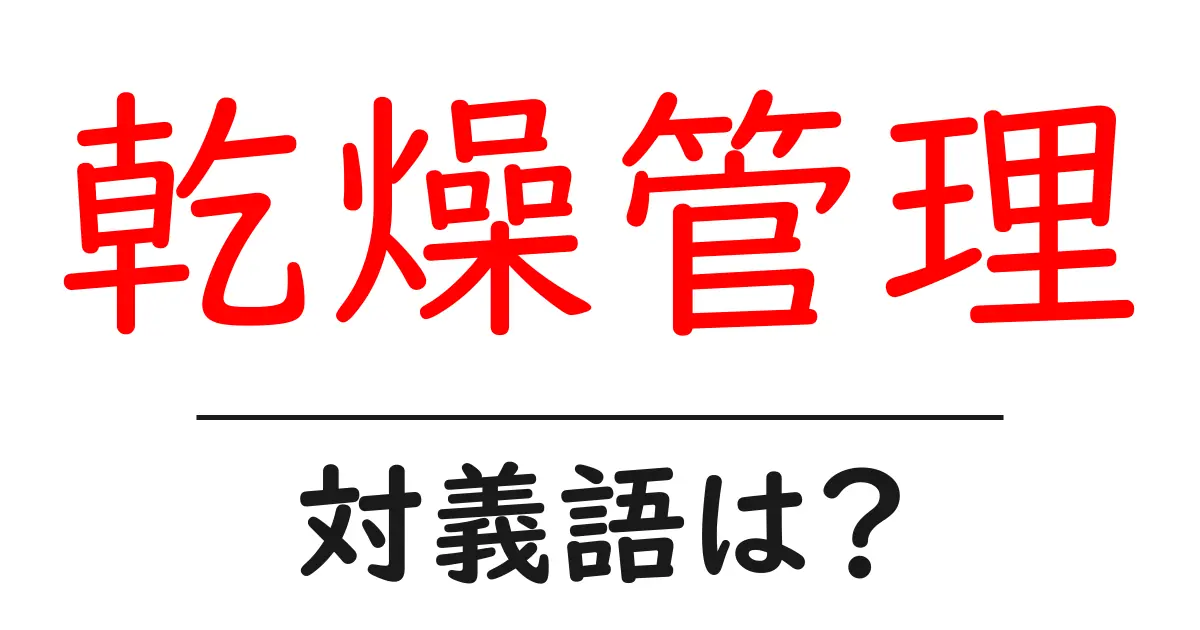 乾燥管理の対義語・反対語を使用例を交えて分かりやすく解説!
