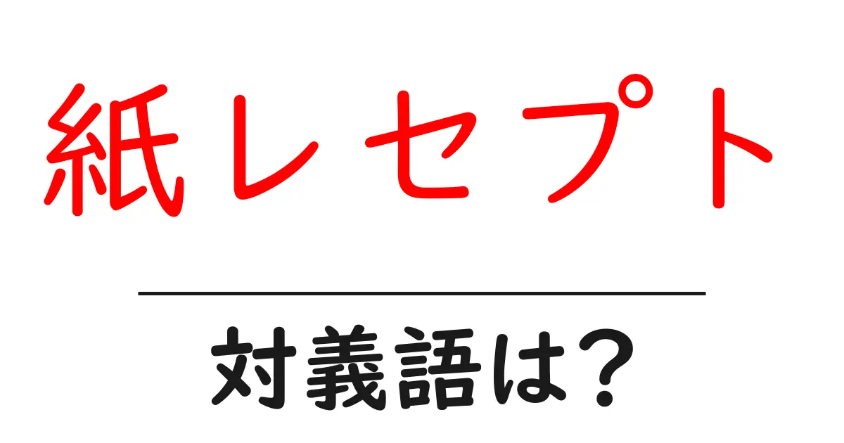 紙レセプトの対義語・反対語を使用例を交えて分かりやすく解説!