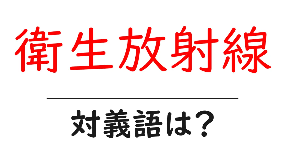 衛生放射線の対義語・反対語を使用例を交えて分かりやすく解説!