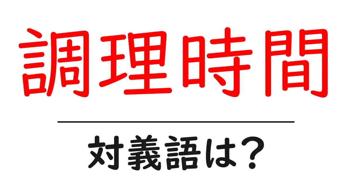 調理時間の対義語・反対語を使用例を交えて分かりやすく解説！