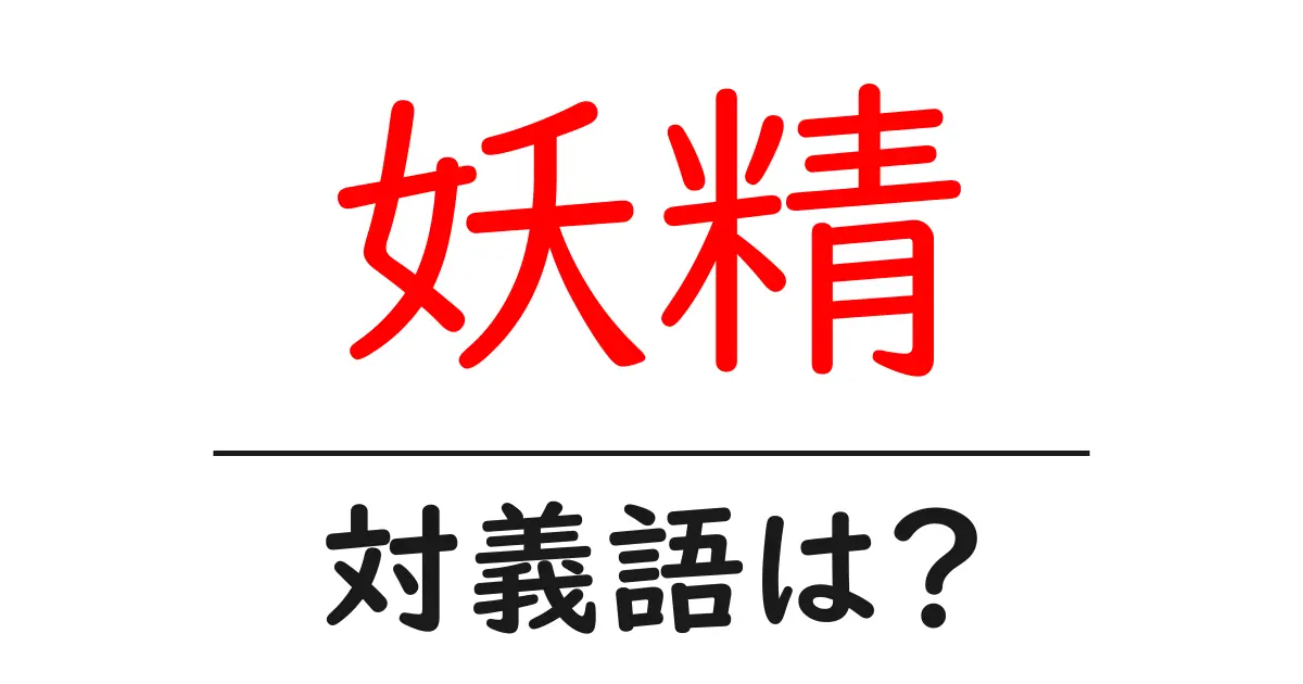妖精の対義語・反対語を使用例を交えて分かりやすく解説!