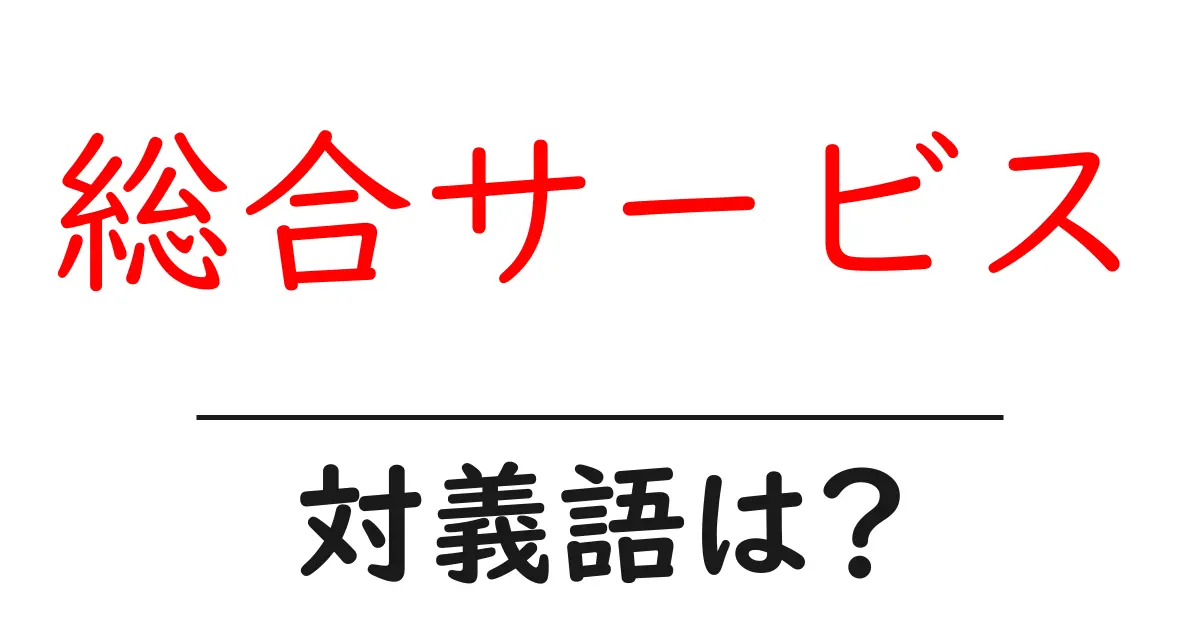 総合サービスの対義語・反対語を使用例を交えて分かりやすく解説!