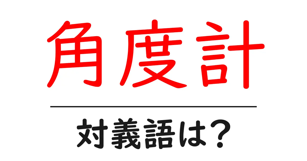 角度計の対義語・反対語を使用例を交えて分かりやすく解説!