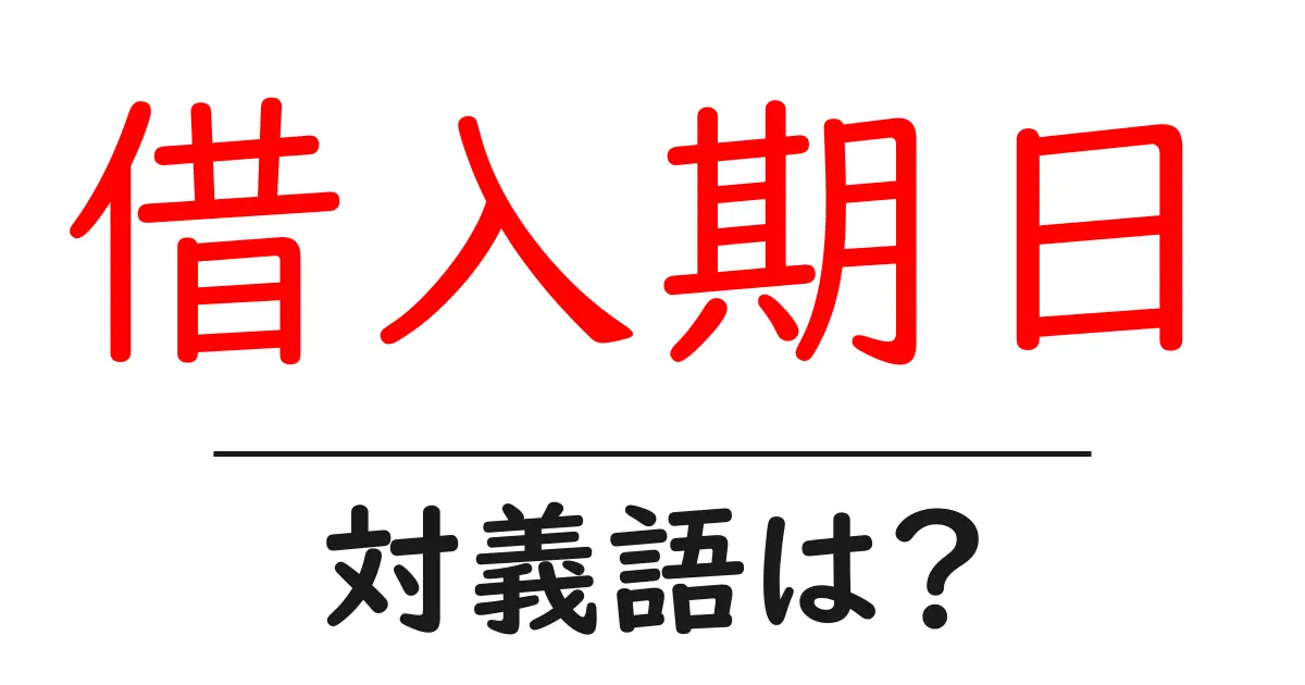 借入期日の対義語・反対語を使用例を交えて分かりやすく解説!