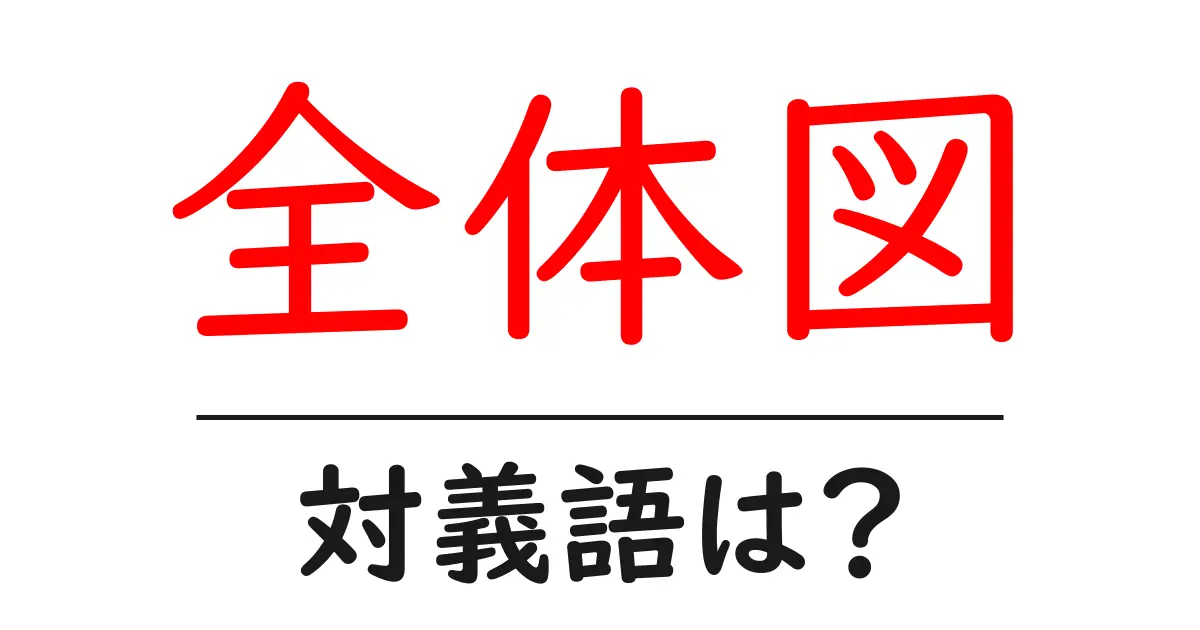 全体図の対義語・反対語を使用例を交えて分かりやすく解説!