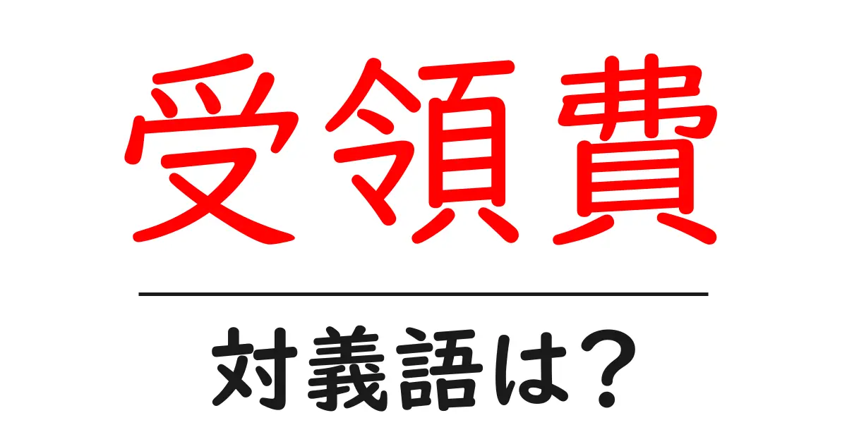 受領費の対義語・反対語を使用例を交えて分かりやすく解説!
