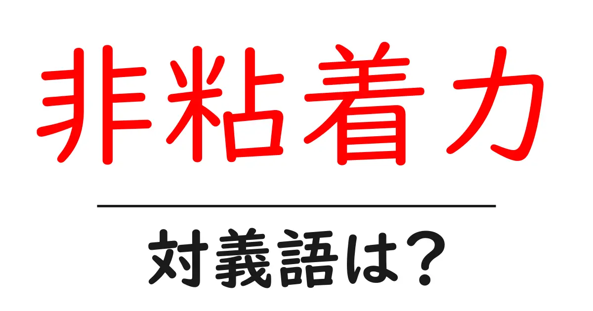 非粘着力の対義語・反対語を使用例を交えて分かりやすく解説!