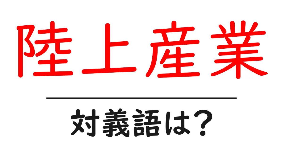 陸上産業の対義語・反対語を使用例を交えて分かりやすく解説!