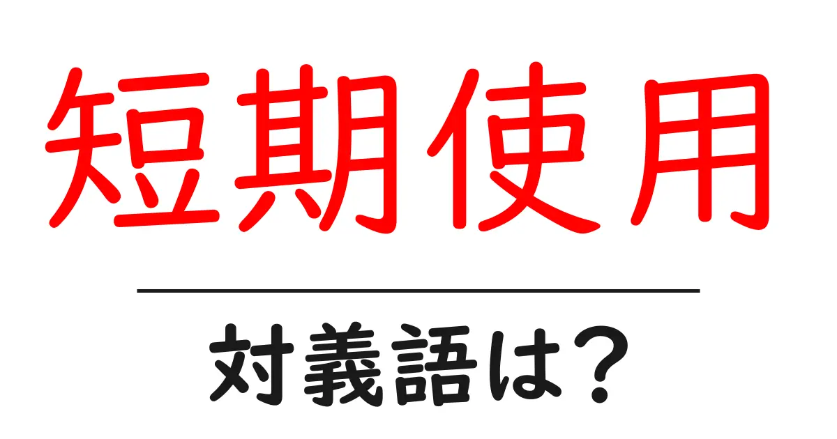 短期使用の対義語・反対語を使用例を交えて分かりやすく解説!