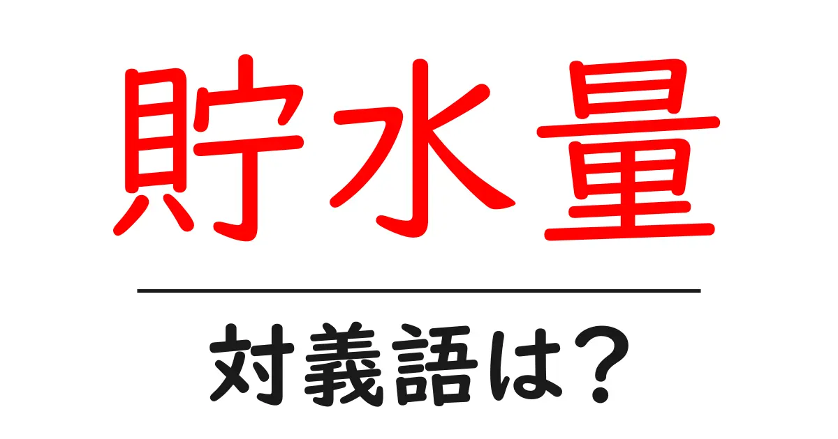 貯水量の対義語・反対語を使用例を交えて分かりやすく解説！