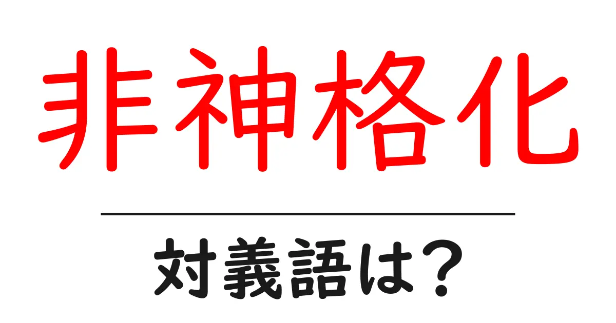 非神格化の対義語・反対語を使用例を交えて分かりやすく解説!