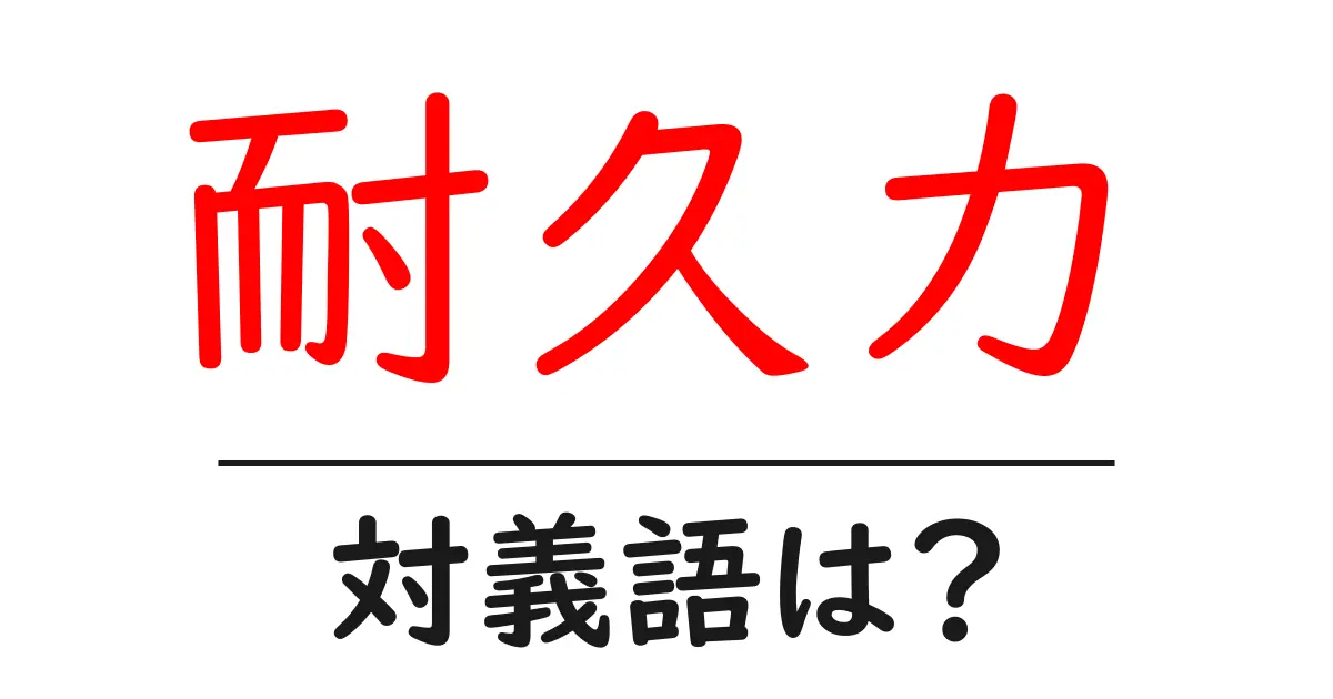 耐久力の対義語・反対語を使用例を交えて分かりやすく解説!