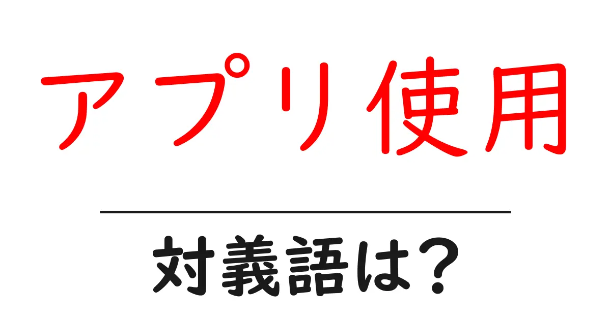 アプリ使用の対義語・反対語を使用例を交えて分かりやすく解説!