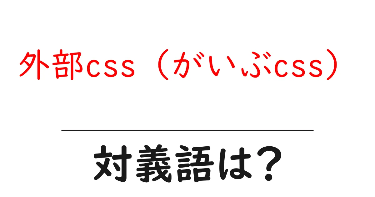 外部css(がいぶcss)の対義語・反対語を使用例を交えて分かりやすく解説!