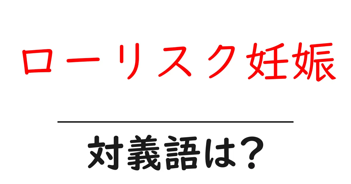 ローリスク妊娠の対義語・反対語を使用例を交えて分かりやすく解説!