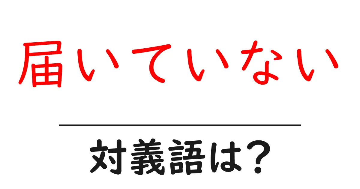 届いていないの対義語・反対語を使用例を交えて分かりやすく解説!