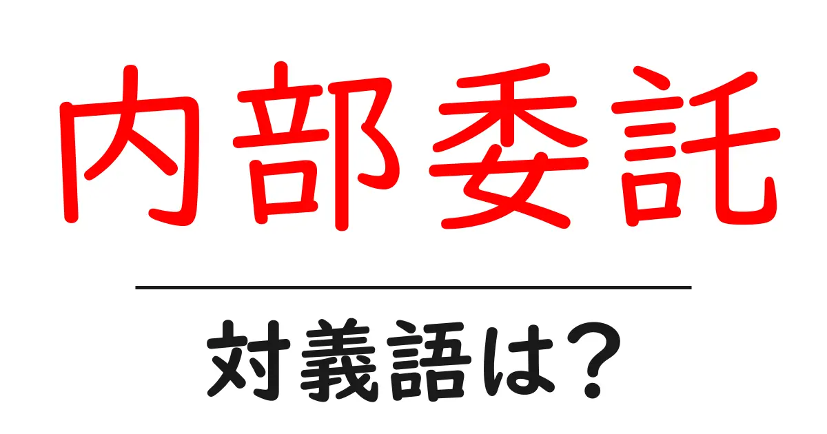 内部委託の対義語・反対語を使用例を交えて分かりやすく解説!