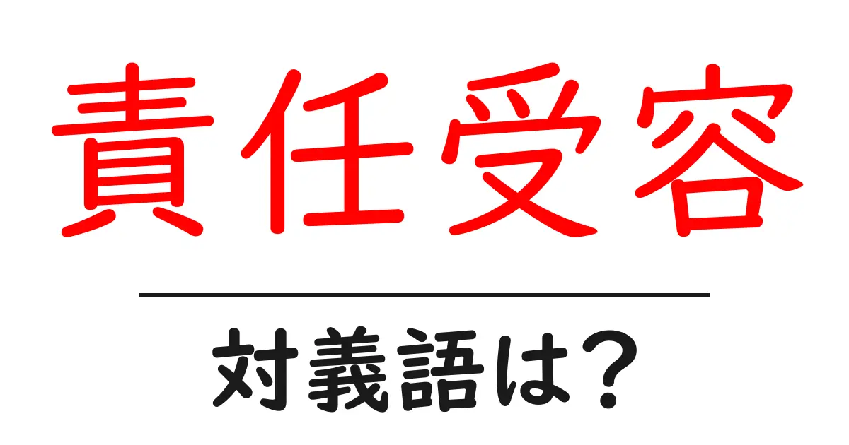責任受容の対義語・反対語を使用例を交えて分かりやすく解説!