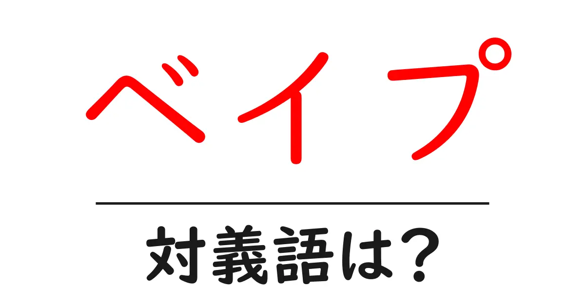 ベイプの対義語・反対語を使用例を交えて分かりやすく解説!