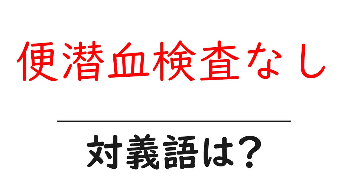 便潜血検査なしの対義語・反対語を使用例を交えて分かりやすく解説!