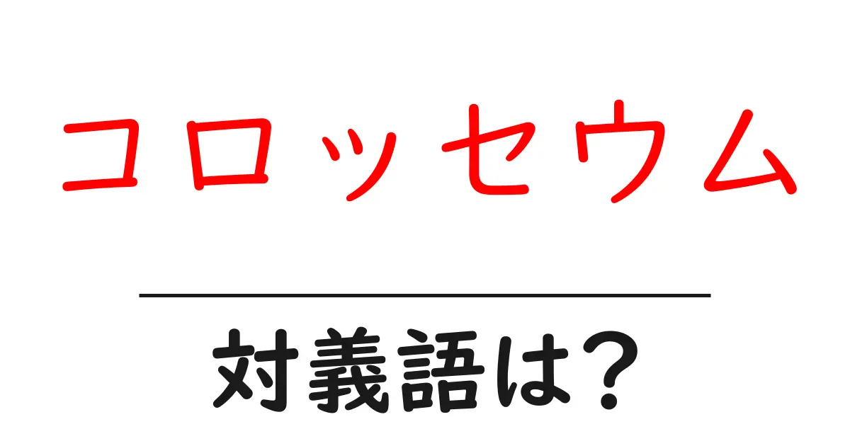 コロッセウムの対義語・反対語を使用例を交えて分かりやすく解説!