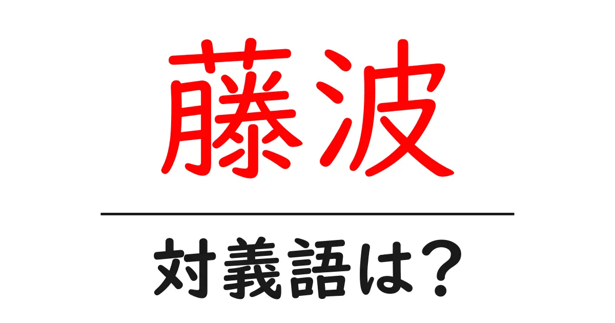 藤波の対義語・反対語を使用例を交えて分かりやすく解説!