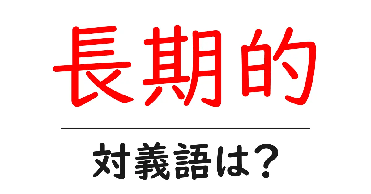 長期的の対義語・反対語を使用例を交えて分かりやすく解説!