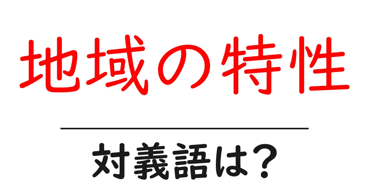 地域の特性の対義語・反対語を使用例を交えて分かりやすく解説!